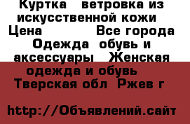 Куртка - ветровка из искусственной кожи › Цена ­ 1 200 - Все города Одежда, обувь и аксессуары » Женская одежда и обувь   . Тверская обл.,Ржев г.